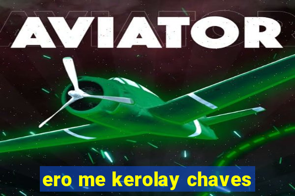 ero me kerolay chaves